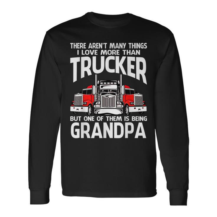 There Arent Many Things I Love More Than Trucker Grandpa Long Sleeve T-Shirt