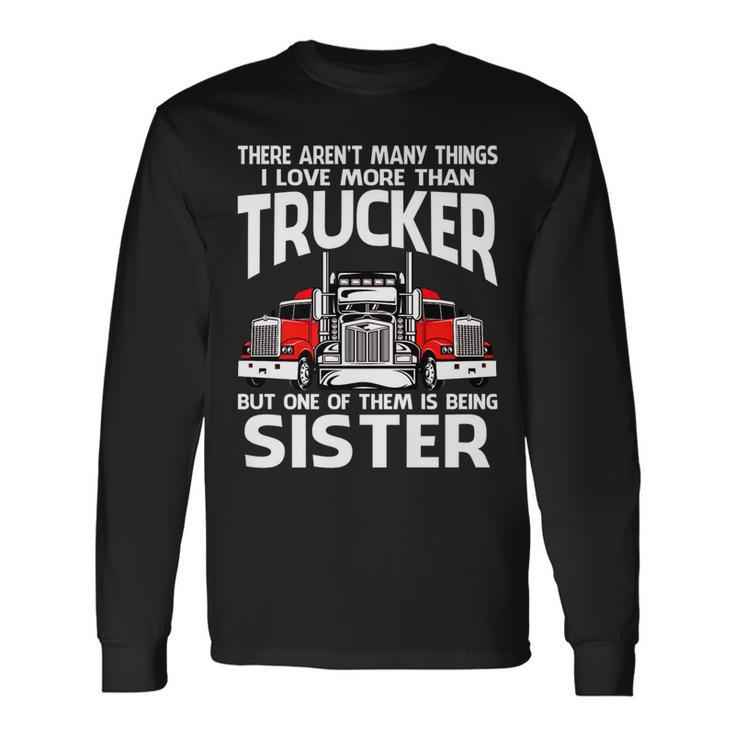 There Arent Many Things I Love More Than Trucker Sister Long Sleeve T-Shirt