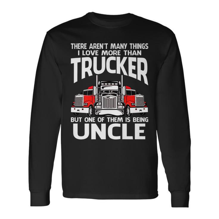There Arent Many Things I Love More Than Trucker Uncle Long Sleeve T-Shirt