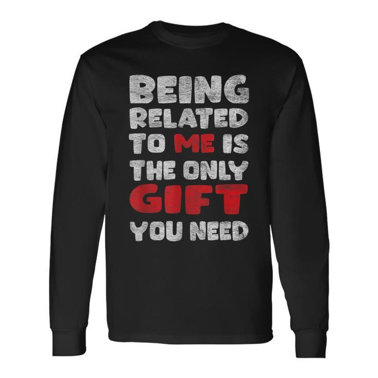 Being Related To Me Is Really The Only Thing You Need Long Sleeve T-Shirt