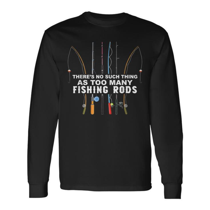 Theres No Such Thing As Too Many Fishing Rods Long Sleeve T-Shirt