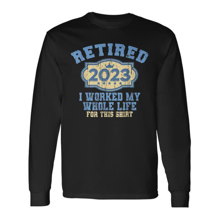 Retired 2023 I Worked My Whole Life Retirement For Men Long Sleeve T-Shirt