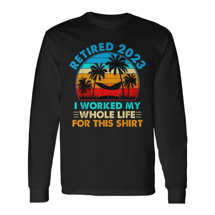 Retired 2023 I Worked My Whole Life Vintage Retirement 2023 Long Sleeve T-Shirt