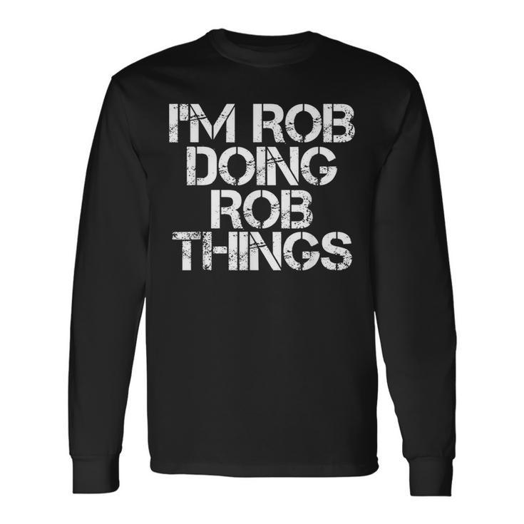 Im Rob Doing Rob Things Birthday Name Idea Long Sleeve T-Shirt