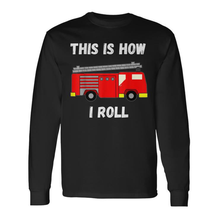 This Is How I Roll Firetruck Fire Fighter Truck Engine Long Sleeve T-Shirt