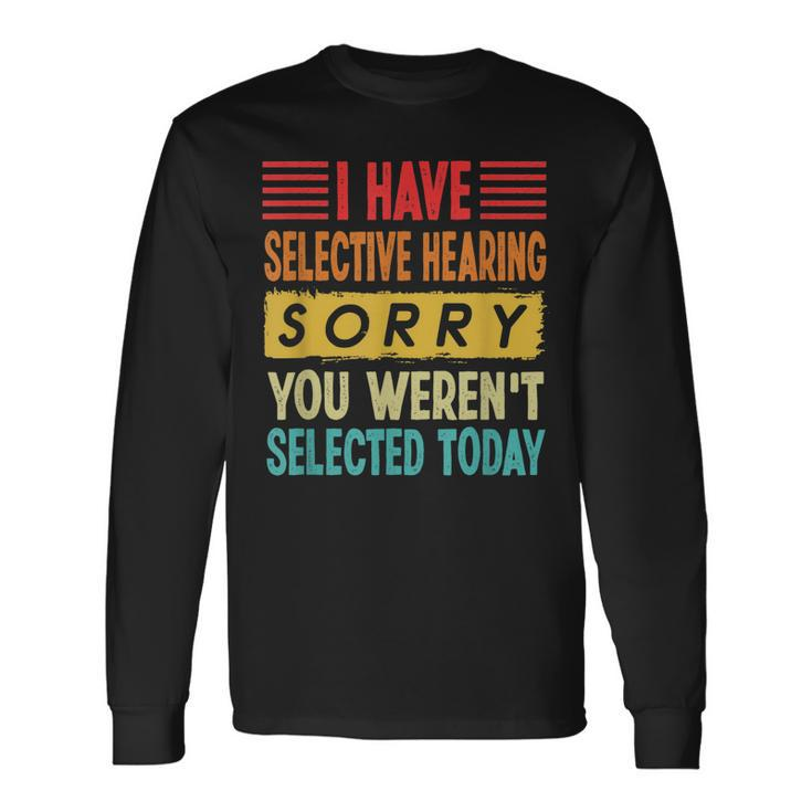 I Have Selective Hearing You Werent Selected Today Long Sleeve T-Shirt