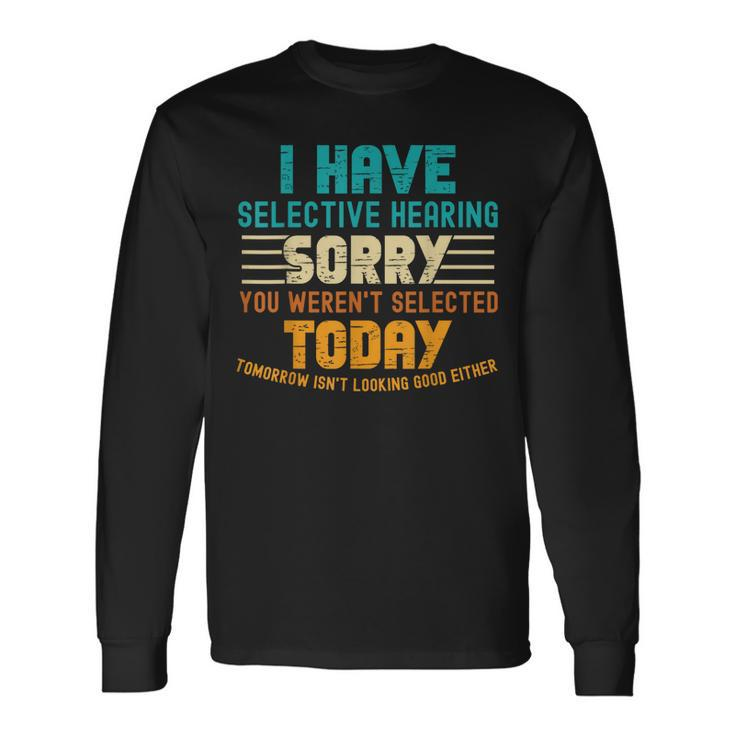 I Have Selective Hearing You Werent Selected Today Long Sleeve T-Shirt