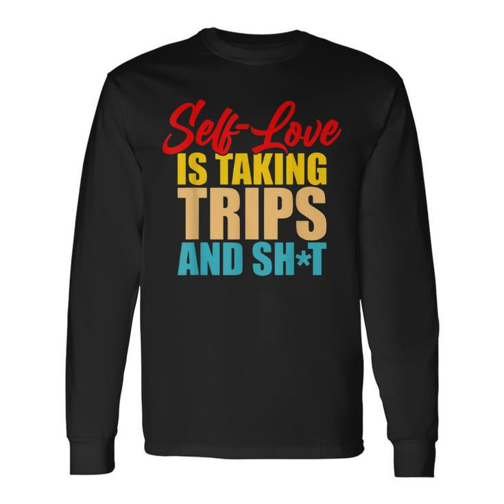 Self-Love Is Taking Trips And Shit Apparel Long Sleeve T-Shirt T-Shirt
