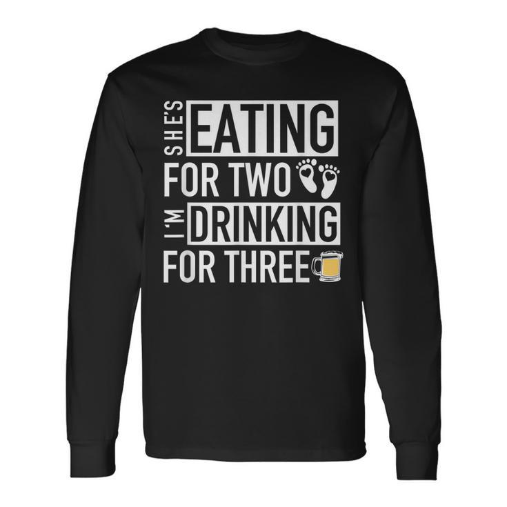 Shes Eating For Two Im Drinking For Three Dad To Be Long Sleeve T-Shirt