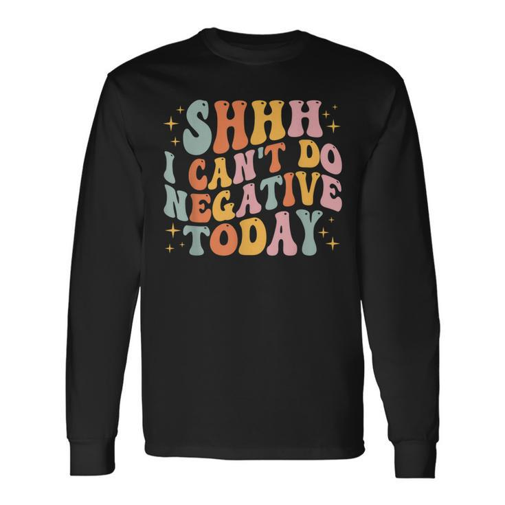 Shh I Cant Do Negative Today Long Sleeve T-Shirt