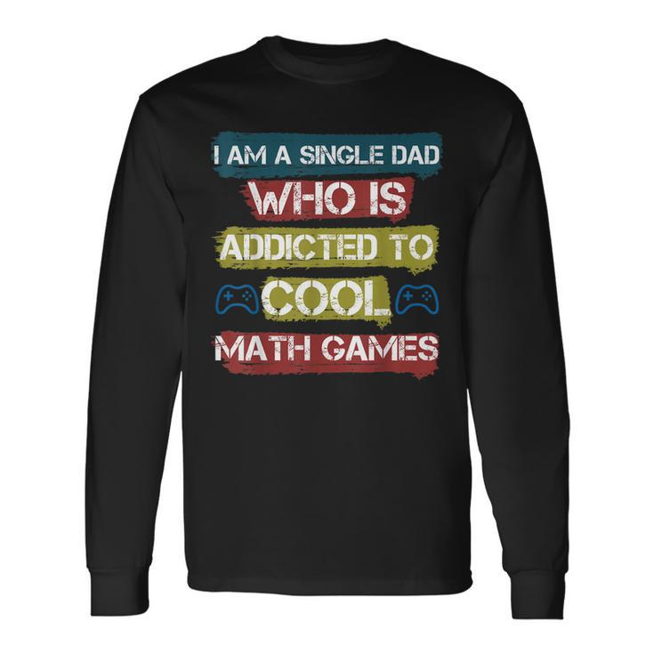 I Am A Single Dad Who Is Addicted To Cool Math Games Gamer Long Sleeve T-Shirt