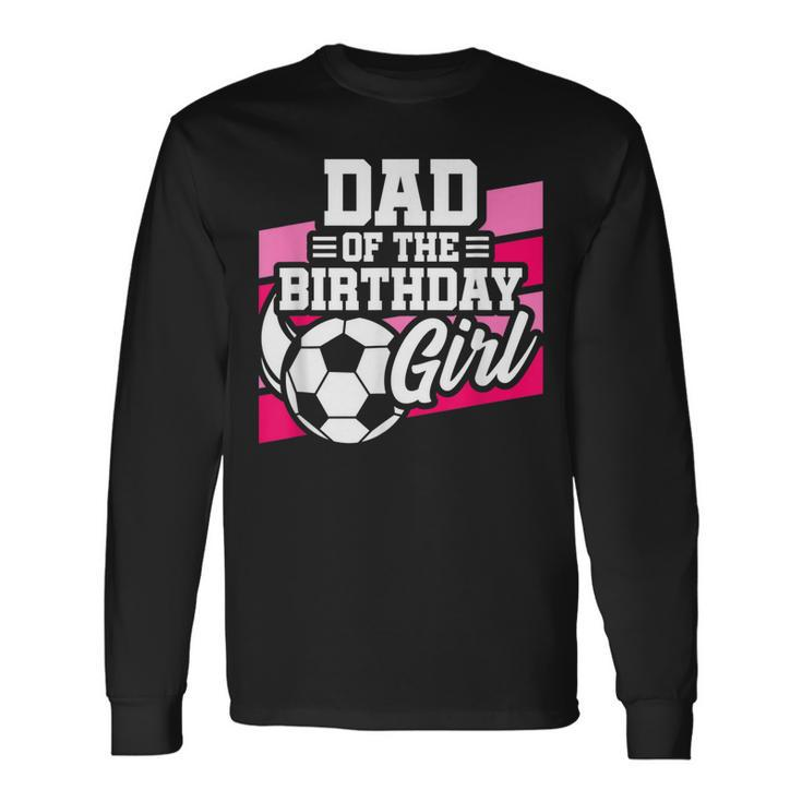 Soccer Birthday Birthday Dad Girls Soccer Birthday Long Sleeve T-Shirt T-Shirt