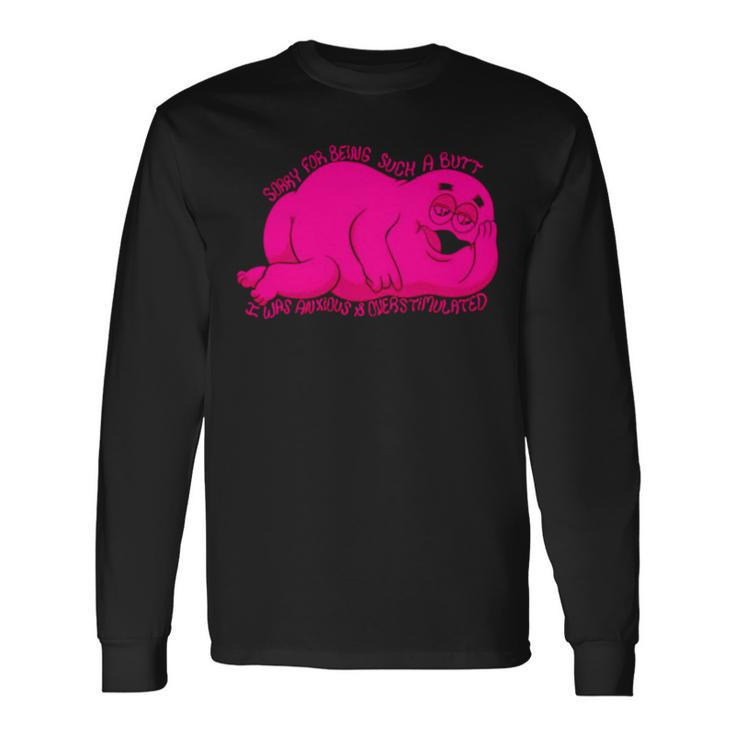 Sorry For Being Such A Butt I Was Anxious Over Timelated Long Sleeve T-Shirt T-Shirt