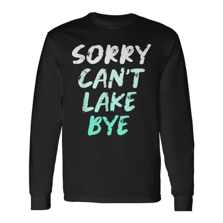 Sorry Cant Lake Bye Lake Long Sleeve T-Shirt