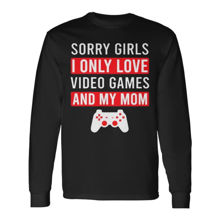 Sorry Girls I Only Love Video Games And My Mom Long Sleeve T-Shirt T-Shirt