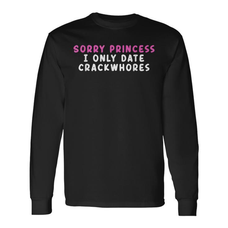 Sorry Princess I Only Date Crackwhores Long Sleeve T-Shirt