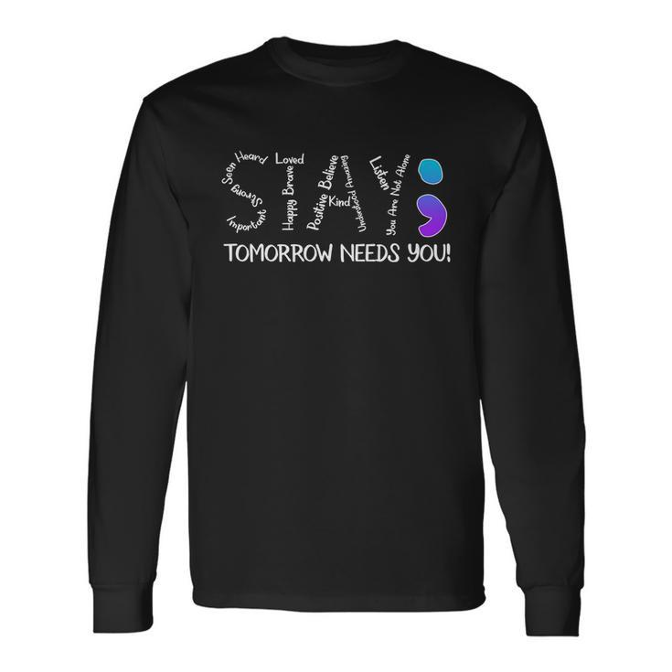 Stay Tomorrow Needs You Semicolon Suicide Prevention Awareness Long Sleeve T-Shirt