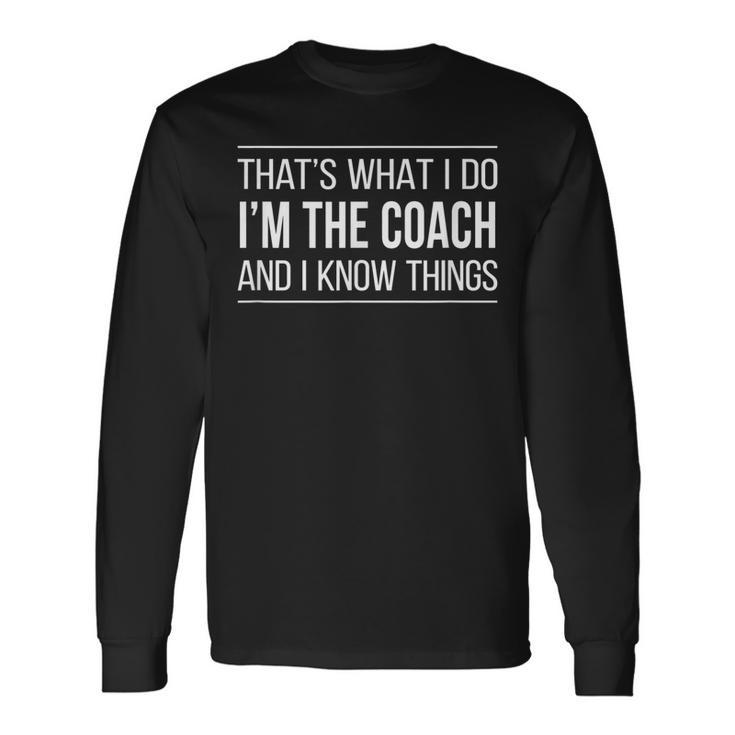 Thats What I Do Im The Coach And I Know Things Long Sleeve T-Shirt