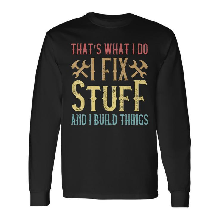 Thats What I Do I Fix Stuff And I Build Things Weathered Long Sleeve T-Shirt Gifts ideas