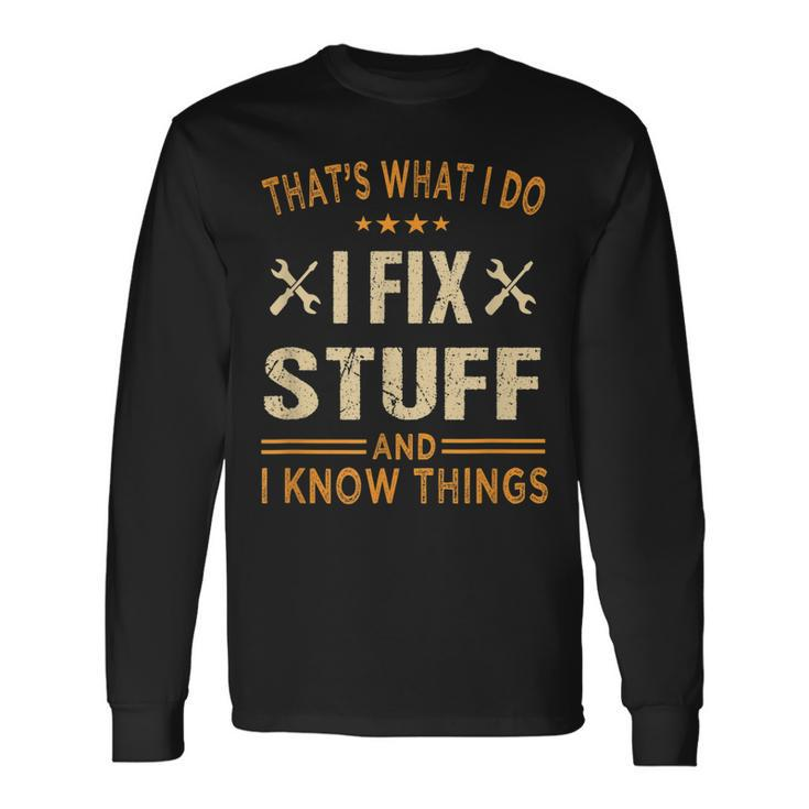 Thats What I Do I Fix Stuff And I Know Things Fathers Day Long Sleeve T-Shirt