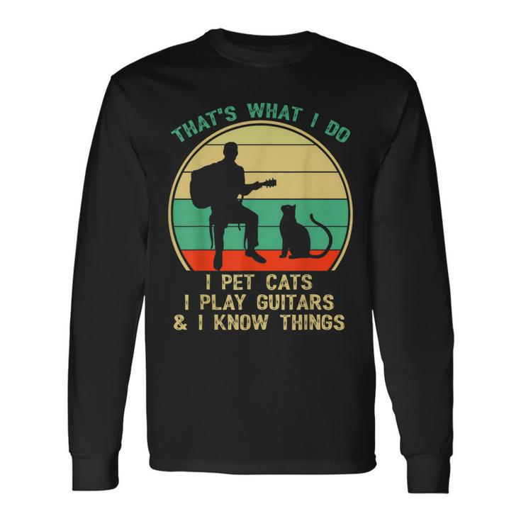 Thats What I Do I Pet Cats I Play Guitars And I Know Things Long Sleeve T-Shirt
