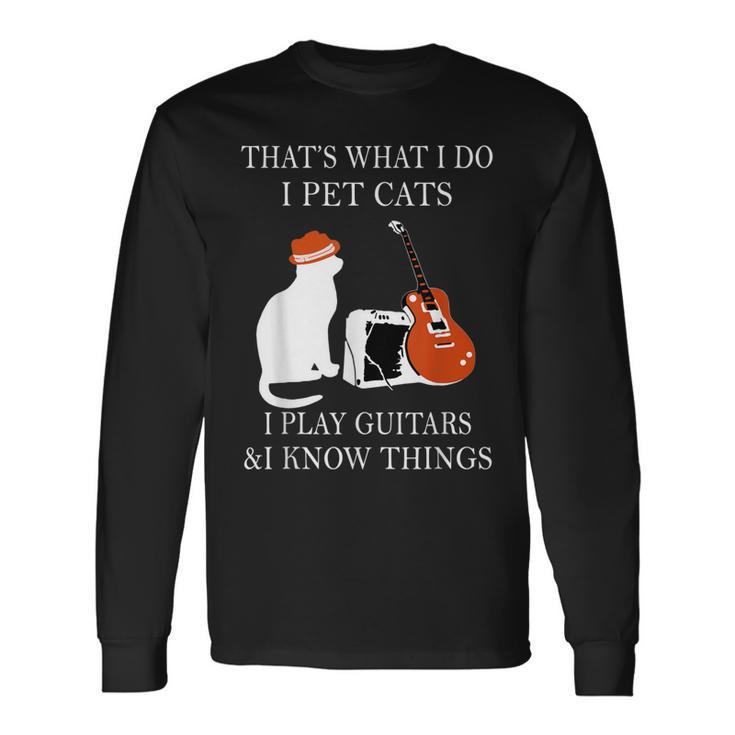That’S What I Do I Pet Cats I Play Guitars And I Know Things Long Sleeve T-Shirt