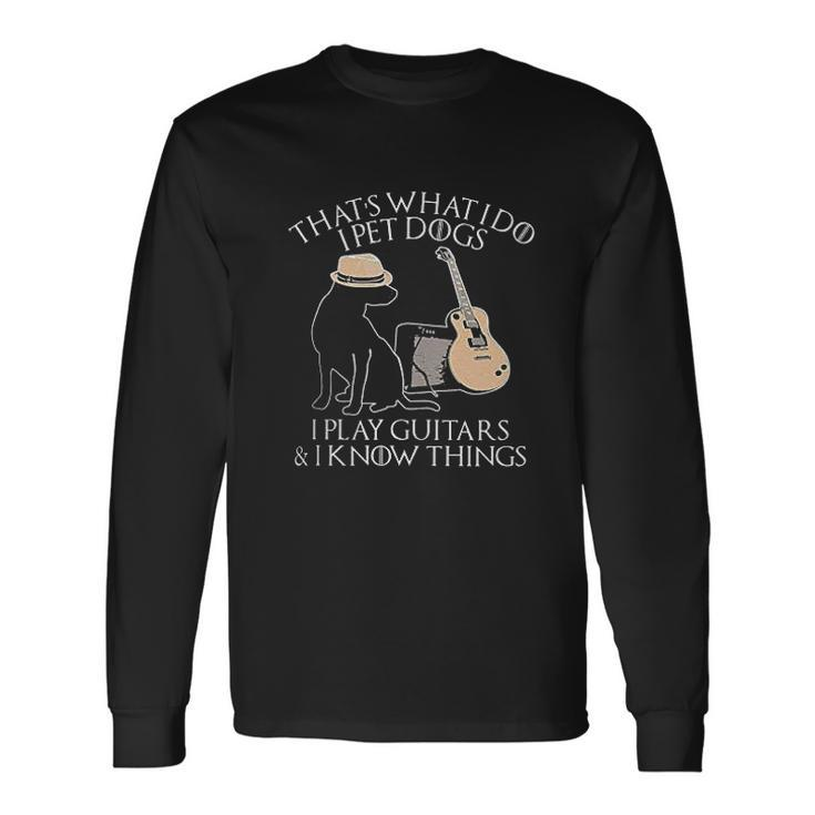 Thats What I Do I Pet Dogs Play Guitar And I Know Things Men Women Long Sleeve T-Shirt T-shirt Graphic Print