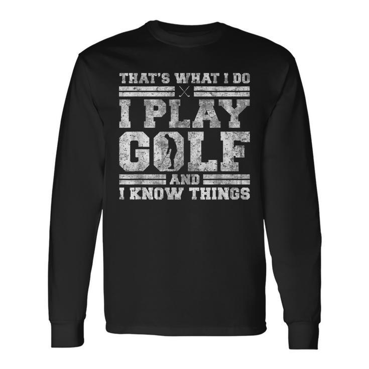 Thats What I Do I Play Golf And I Know Things Golfing Long Sleeve T-Shirt