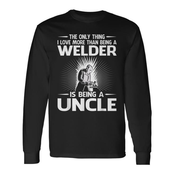 The Only Thing I Love More Than Being A Welder Uncle Long Sleeve T-Shirt