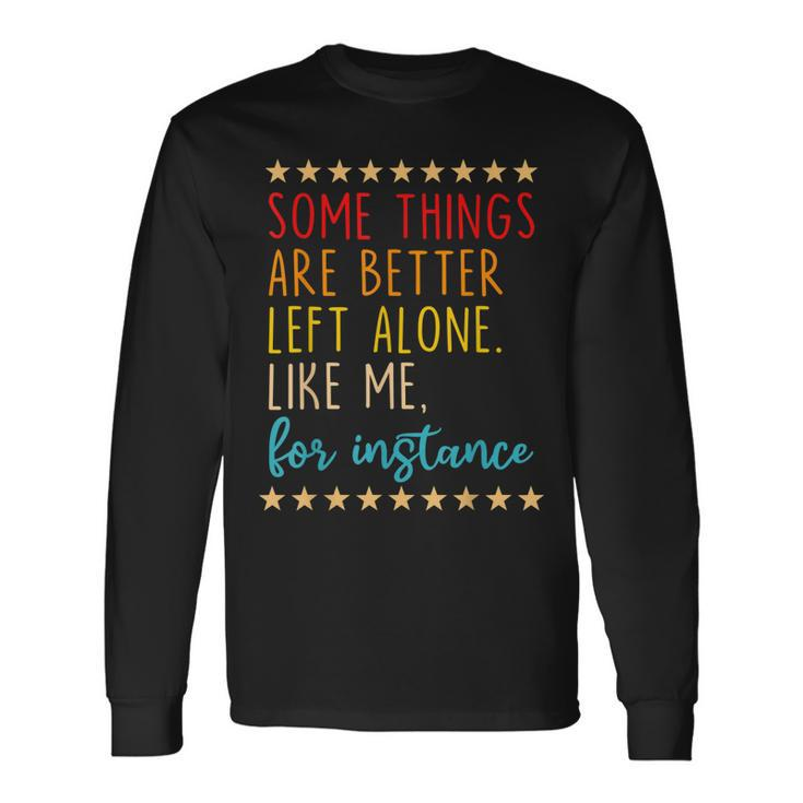 Some Things Are Better Left Alone Like Me For Instance V2 Long Sleeve T-Shirt