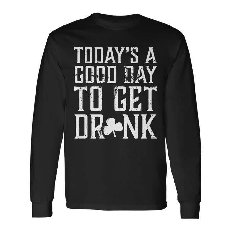 Todays A Good Day To Get Drunk St Pattys Day Long Sleeve T-Shirt