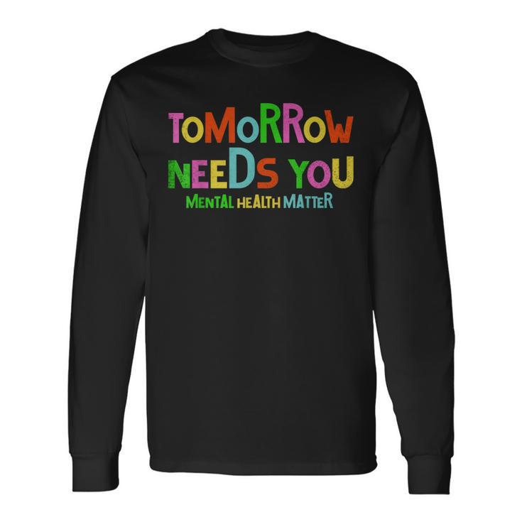 Tomorrow Needs You Mental Health Matters Awareness Long Sleeve T-Shirt T-Shirt