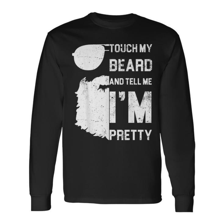 Touch My Beard And Tell Me Im Pretty Fathers Day Long Sleeve T-Shirt