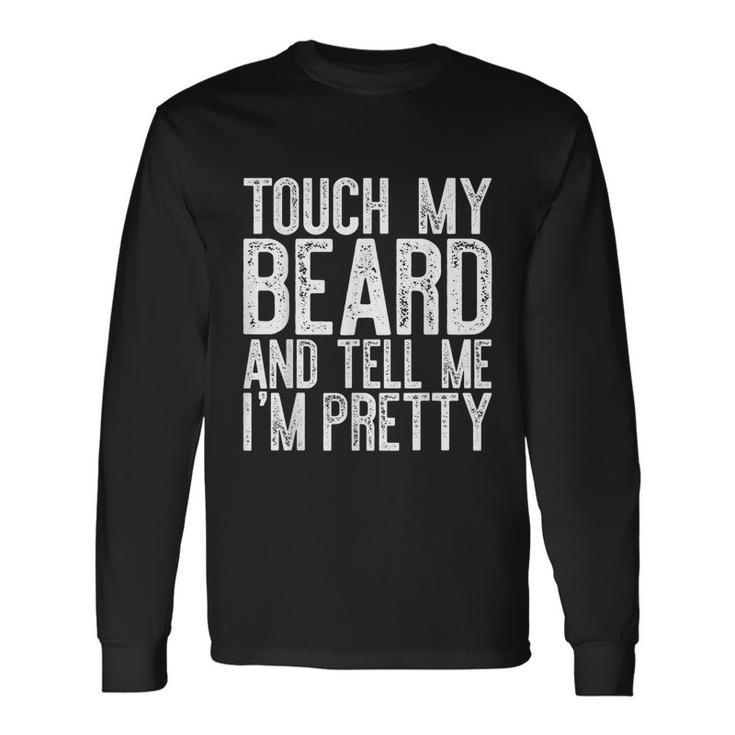 Touch My Beard And Tell Me Im Pretty Long Sleeve T-Shirt