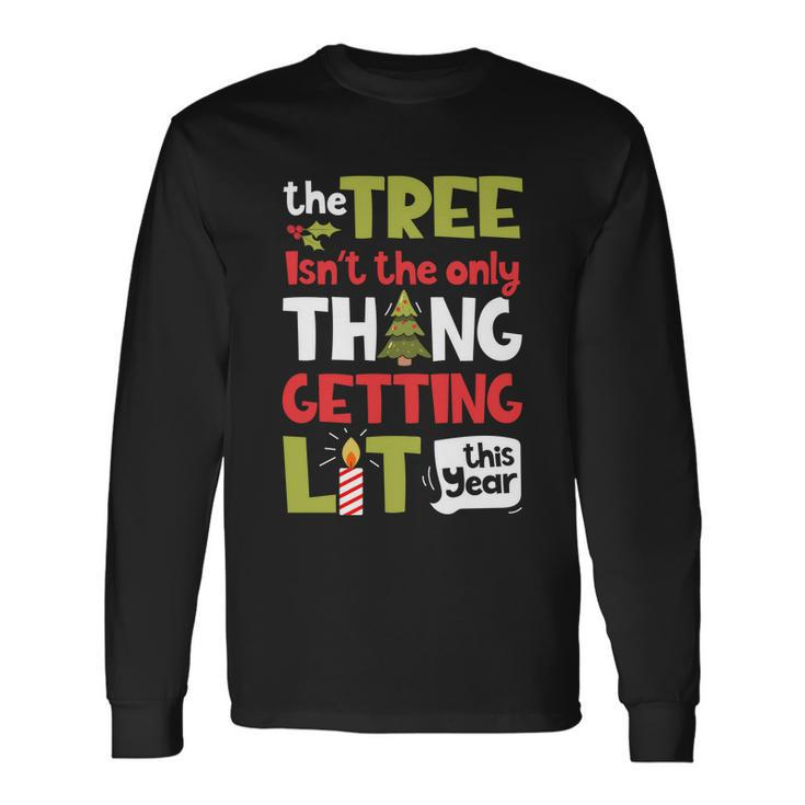 The Tree Isnt The Only Thing Getting Lit This Year Xmas Long Sleeve T-Shirt