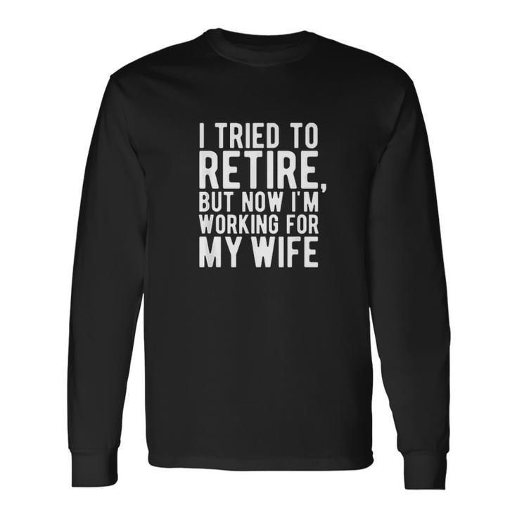 I Tried To Retire But Now I Am Working For My Wife V2 Men Women Long Sleeve T-Shirt T-shirt Graphic Print