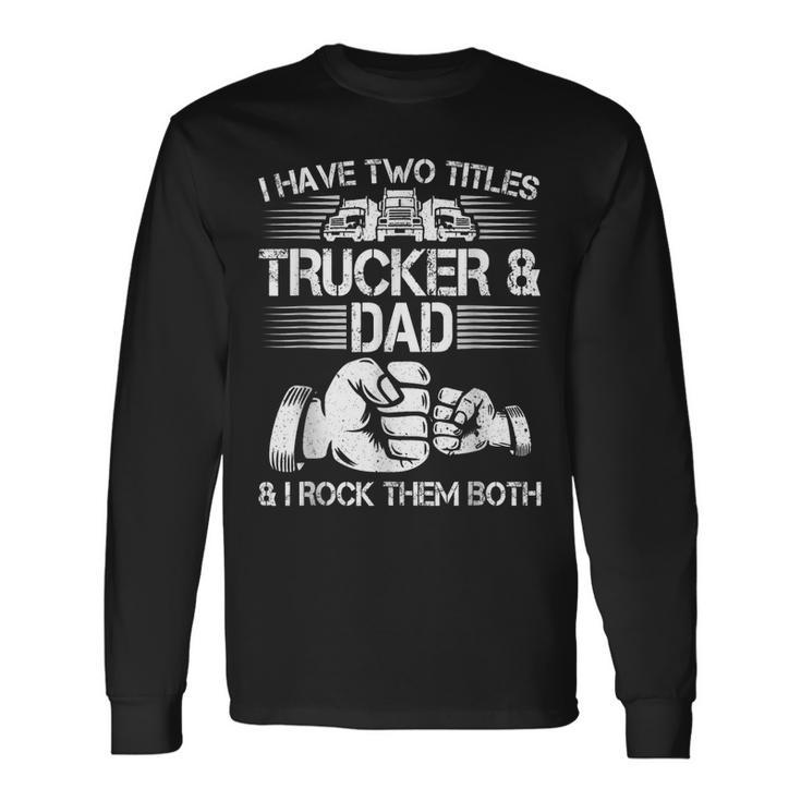 Trucker And Dad Semi Truck Driver Mechanic Long Sleeve T-Shirt