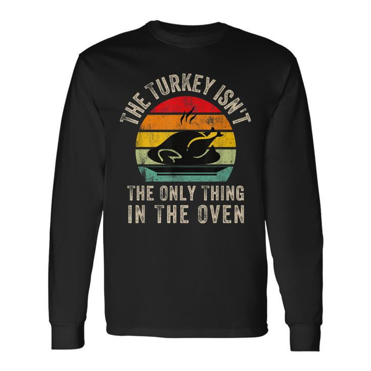 The Turkey Isnt The Only Thing In The Oven Thanksgivi Long Sleeve T-Shirt