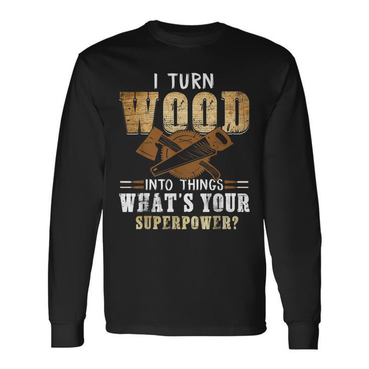 I Turn Wood Into Things Carpenter Woodworking V2 Long Sleeve T-Shirt