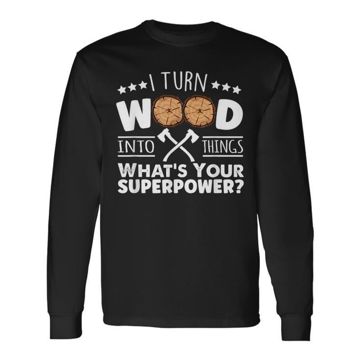 I Turn Wood Into Things Whats Your Superpower Carpenter Long Sleeve T-Shirt