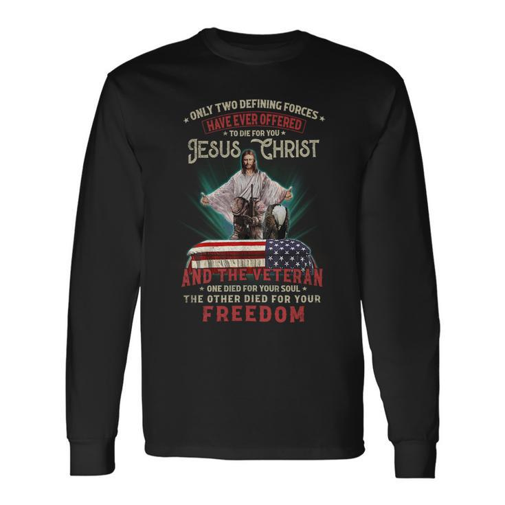 Only Two Defining Forces Have Offered To Die For You Jesus Christ & The Veteran One Died For Your Soul And The Other Died For Your Freedom Long Sleeve T-Shirt