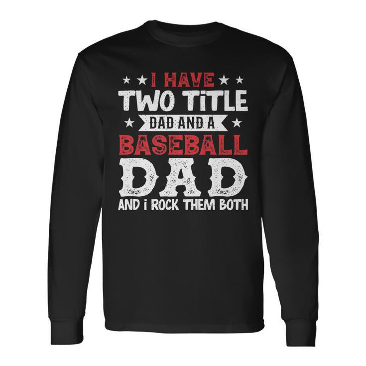 I Have Two Title Dad And A Baseball Dad And I Rock Them Both Long Sleeve T-Shirt