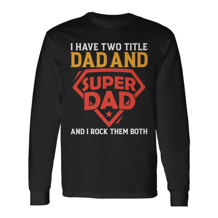 I Have The Two Title Dad And Super Dad And I Rock Them Both Long Sleeve T-Shirt Gifts ideas