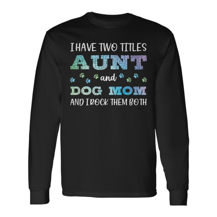 I Have Two Titles Aunt And Dog Mom And I Rock Them Both V3 Long Sleeve T-Shirt