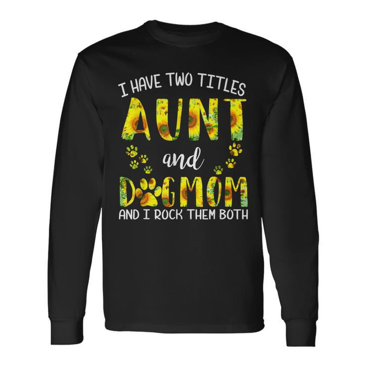 I Have Two Titles Aunt And Dog Mom Sunflower Cute Dog Lovers Long Sleeve T-Shirt