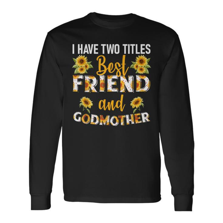 I Have Two Titles Best Friend And Godmother Sunflower Long Sleeve T-Shirt