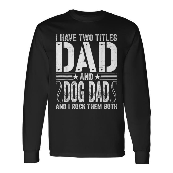 I Have Two Titles Dad & Dog Dad I Rock Them Both Fathers Day Long Sleeve T-Shirt