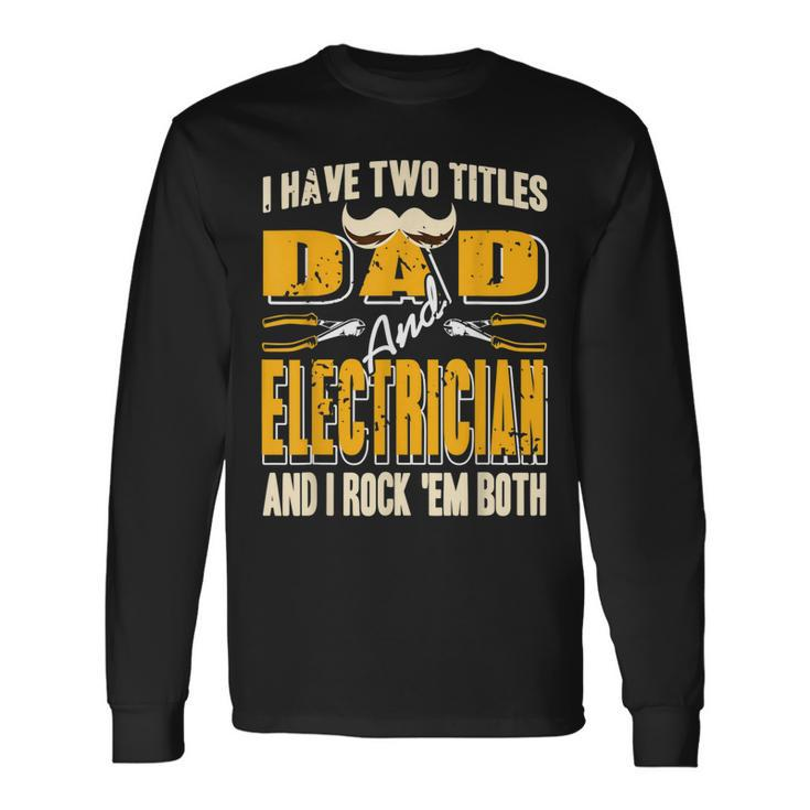 I Have Two Titles Dad & Electrician & I Rock Em Both Present Long Sleeve T-Shirt