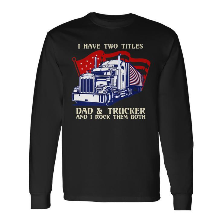 I Have Two Titles Dad & Trucker I Rock Them Both Fathers Day V2 Long Sleeve T-Shirt