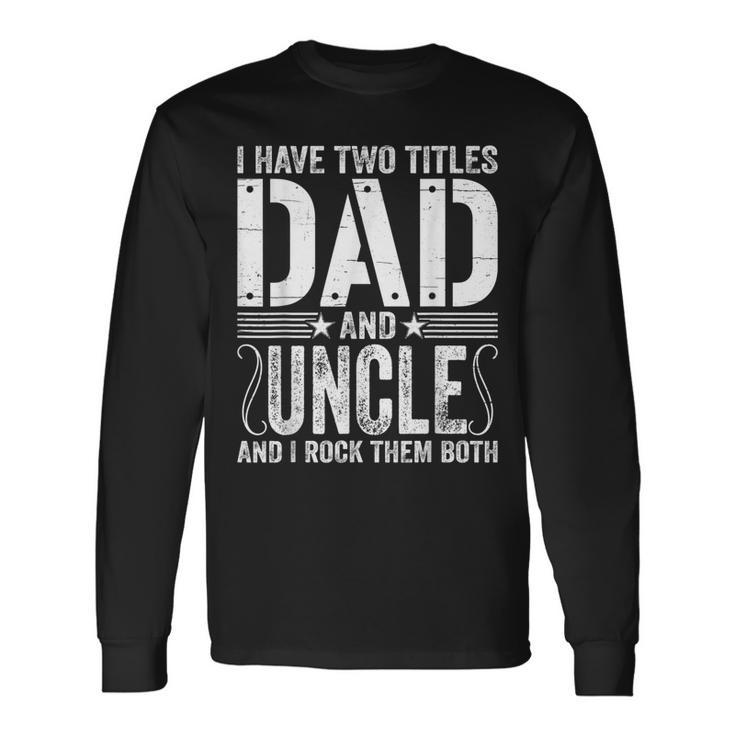I Have Two Titles Dad & Uncle Rock Them Both Fathers Day Long Sleeve T-Shirt Gifts ideas